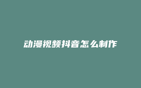 动漫视频抖音怎么制作