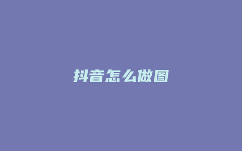 抖音怎么做图