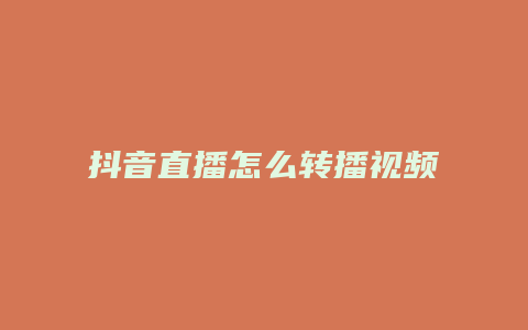 抖音直播怎么转播视频