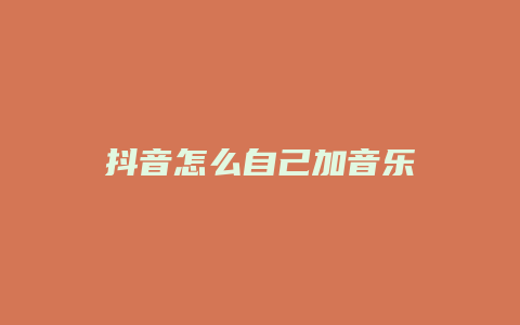 抖音怎么自己加音乐