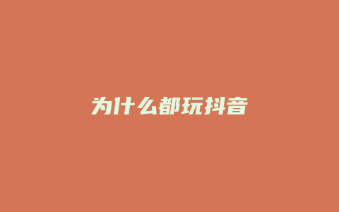 为什么都玩抖音