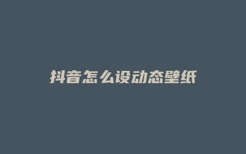 抖音怎么设动态壁纸