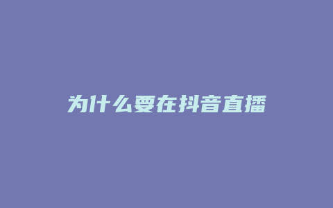 为什么要在抖音直播