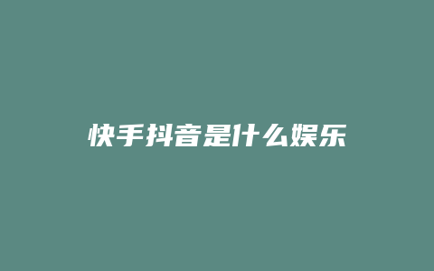 快手抖音是什么娱乐