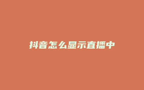 抖音怎么显示直播中