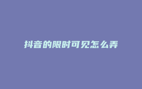 抖音的限时可见怎么弄