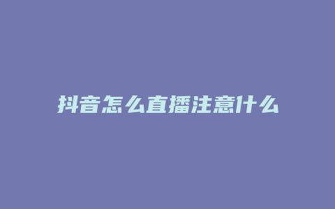 抖音怎么直播注意什么