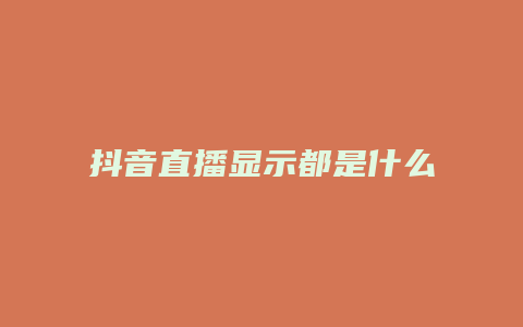 抖音直播显示都是什么