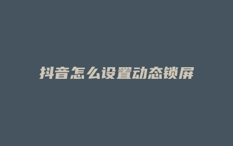 抖音怎么设置动态锁屏壁纸