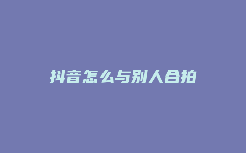 抖音怎么与别人合拍