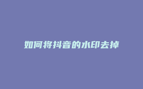 如何将抖音的水印去掉