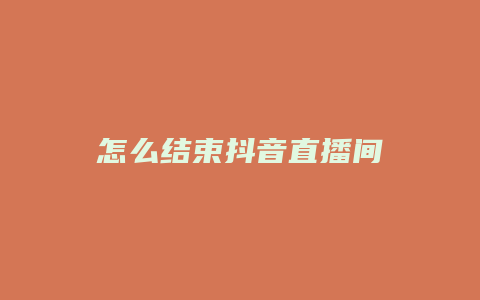 怎么结束抖音直播间