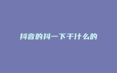 抖音的抖一下干什么的