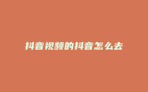 抖音视频的抖音怎么去