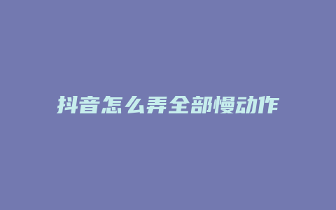 抖音怎么弄全部慢动作