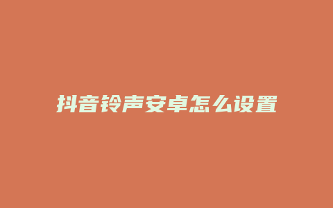 抖音铃声安卓怎么设置