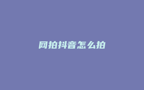 网拍抖音怎么拍