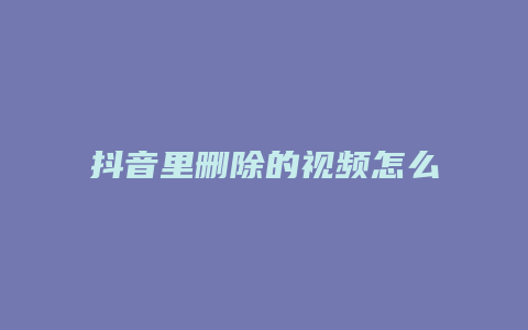 抖音里删除的视频怎么恢复