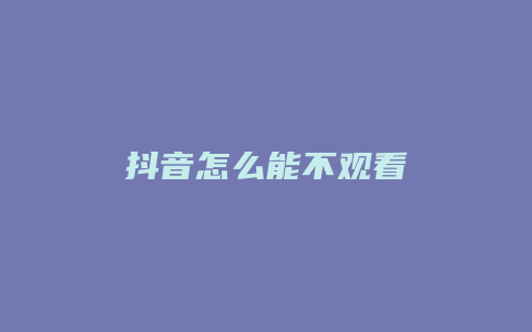 抖音怎么能不观看