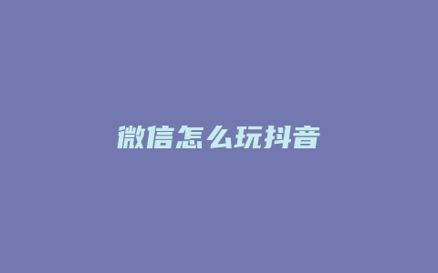 微信怎么玩抖音