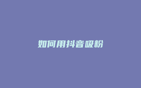 如何用抖音吸粉