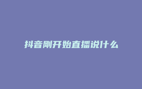 抖音刚开始直播说什么