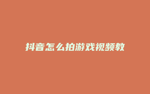 抖音怎么拍游戏视频教程