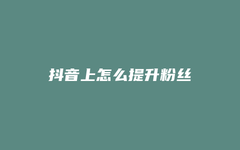 抖音上怎么提升粉丝