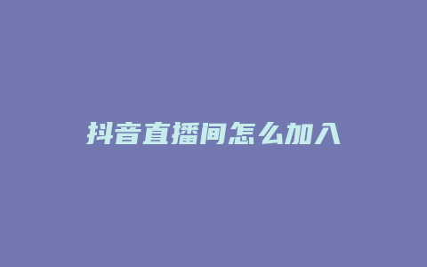 抖音直播间怎么加入