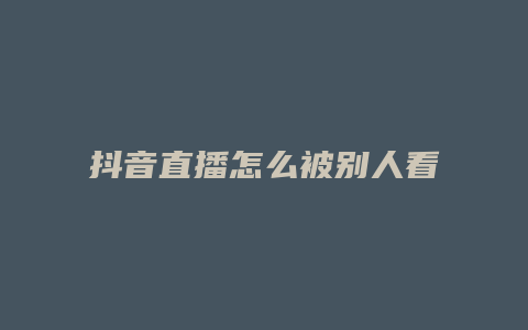 抖音直播怎么被别人看到