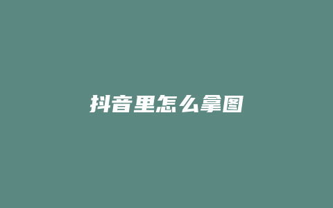 抖音里怎么拿图