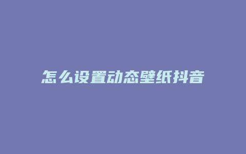 怎么设置动态壁纸抖音