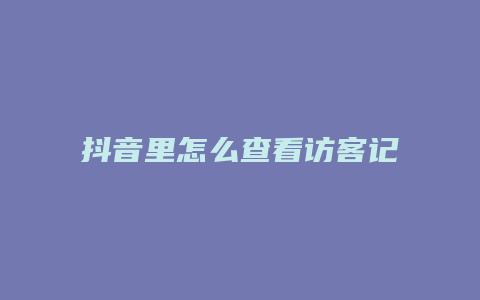 抖音里怎么查看访客记录