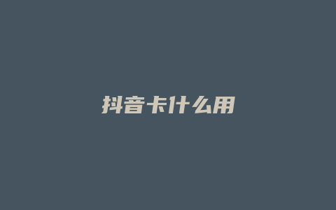 抖音卡什么用