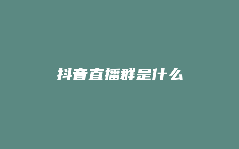 抖音直播群是什么