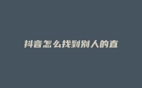 抖音怎么找到别人的直播间