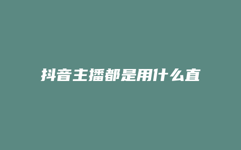 抖音主播都是用什么直播