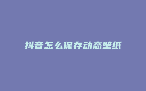 抖音怎么保存动态壁纸