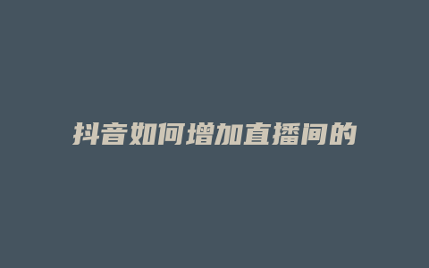 抖音如何增加直播间的人气