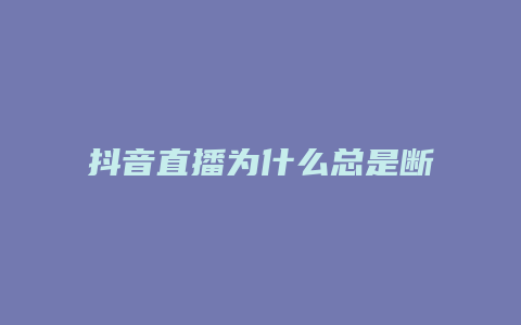 抖音直播为什么总是断播