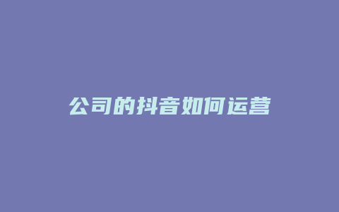 公司的抖音如何运营