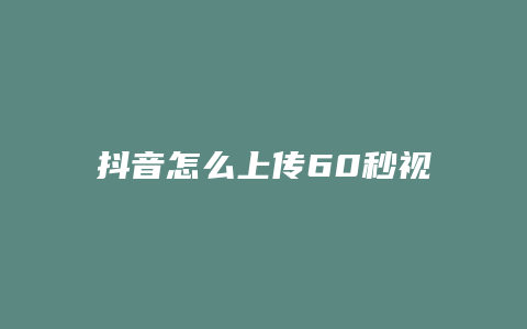 抖音怎么上传60秒视频