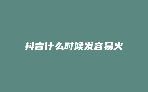 抖音什么时候发容易火