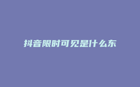 抖音限时可见是什么东西