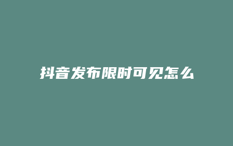 抖音发布限时可见怎么弄