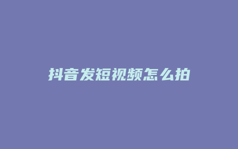 抖音发短视频怎么拍