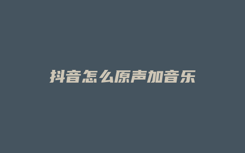 抖音怎么原声加音乐