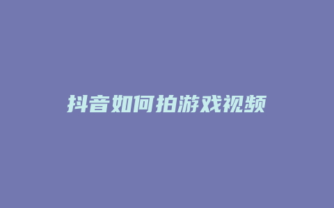 抖音如何拍游戏视频