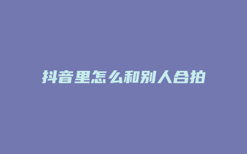 抖音里怎么和别人合拍