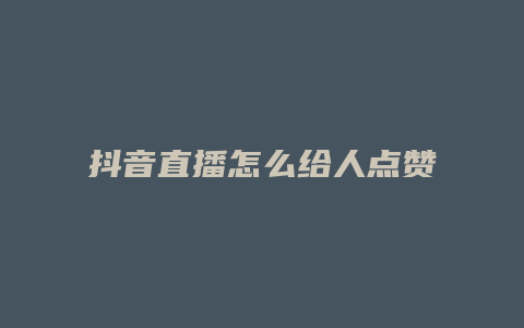 抖音直播怎么给人点赞